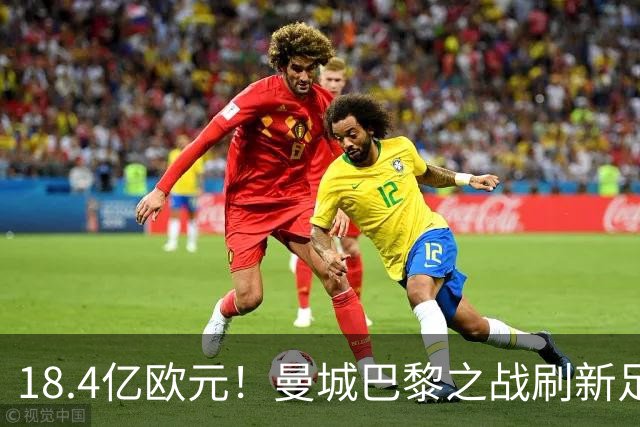 18.4亿欧元！曼城巴黎之战刷新足坛历史首发身价纪录